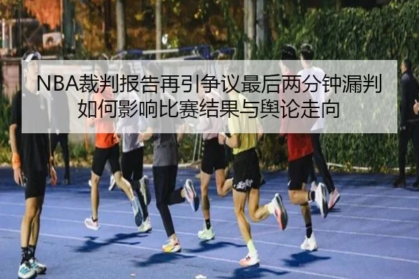 NBA裁判报告再引争议最后两分钟漏判如何影响比赛结果与舆论走向