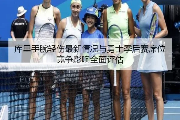 库里手腕轻伤最新情况与勇士季后赛席位竞争影响全面评估