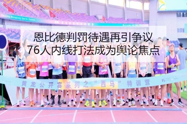 恩比德判罚待遇再引争议 76人内线打法成为舆论焦点