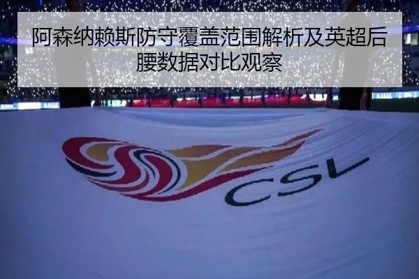 阿森纳赖斯防守覆盖范围解析及英超后腰数据对比观察