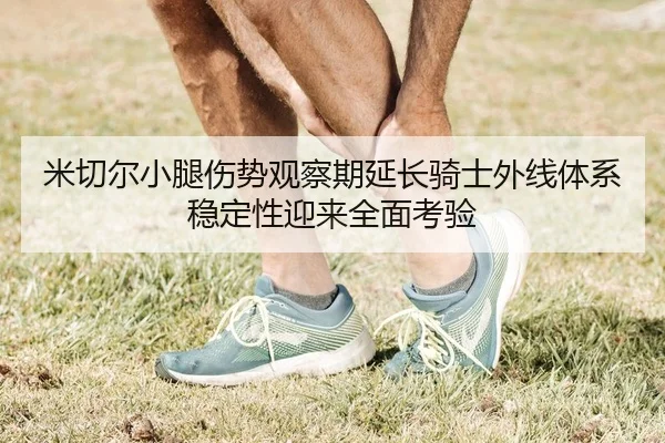 米切尔小腿伤势观察期延长骑士外线体系稳定性迎来全面考验