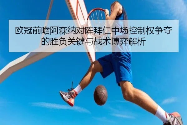 欧冠前瞻阿森纳对阵拜仁中场控制权争夺的胜负关键与战术博弈解析