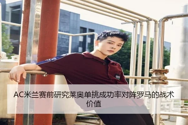 AC米兰赛前研究莱奥单挑成功率对阵罗马的战术价值