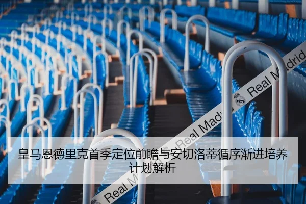 皇马恩德里克首季定位前瞻与安切洛蒂循序渐进培养计划解析