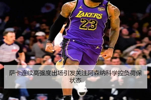 萨卡连续高强度出场引发关注阿森纳科学控负荷保状态