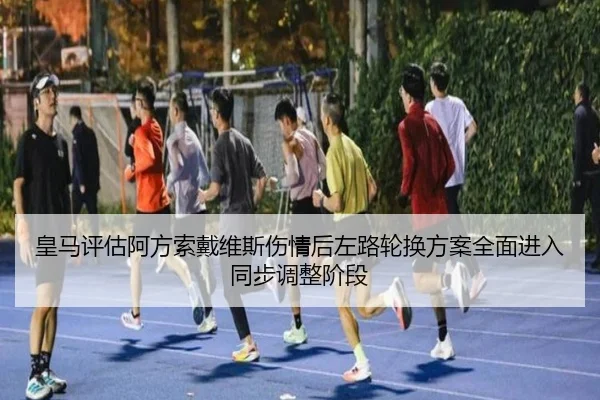 皇马评估阿方索戴维斯伤情后左路轮换方案全面进入同步调整阶段